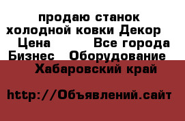 продаю станок холодной ковки Декор-2 › Цена ­ 250 - Все города Бизнес » Оборудование   . Хабаровский край